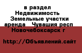  в раздел : Недвижимость » Земельные участки аренда . Чувашия респ.,Новочебоксарск г.